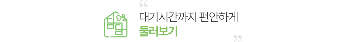 대기시간까지 편안하게 둘러보기