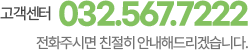 고객센터 032.567.7222 전화주시면 친절히 안내해드리겠습니다.